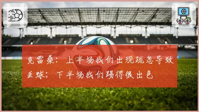 克雷桑：上半场我们出现疏忽导致丢球；下半场我们踢得很出色