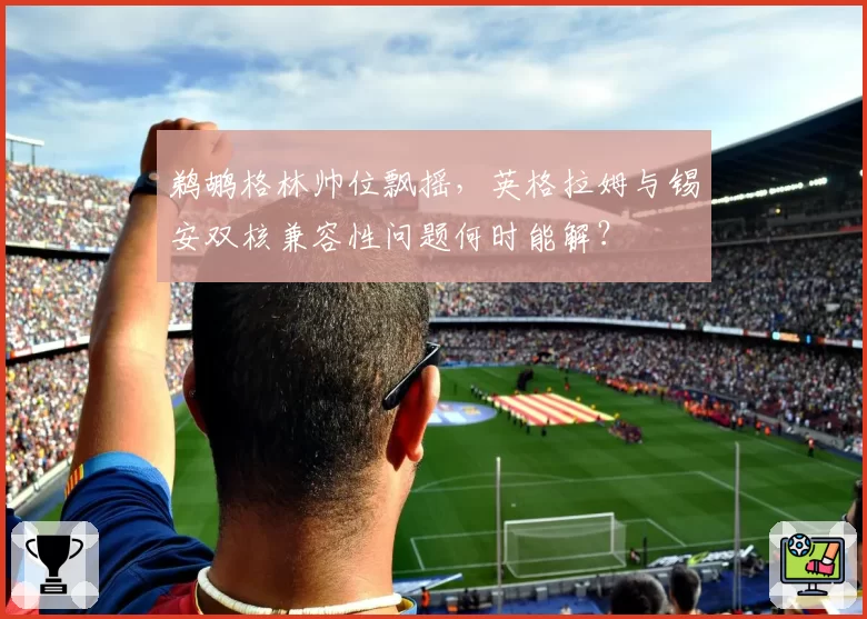 鹈鹕格林帅位飘摇，英格拉姆与锡安双核兼容性问题何时能解？