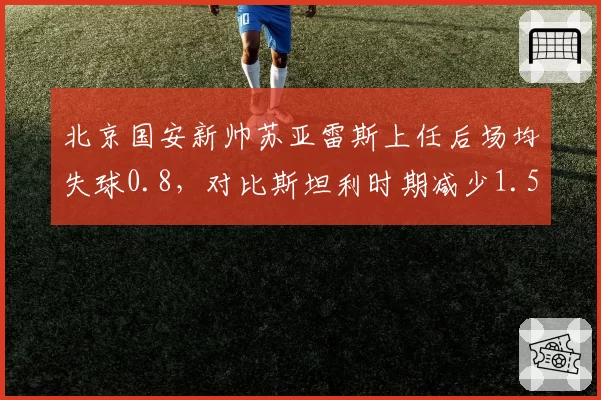北京国安新帅苏亚雷斯上任后场均失球0.8，对比斯坦利时期减少1.5个