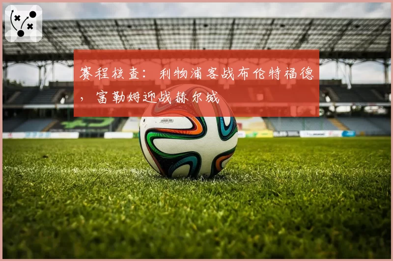 赛程核查:利物浦客战布伦特福德,富勒姆迎战赫尔城