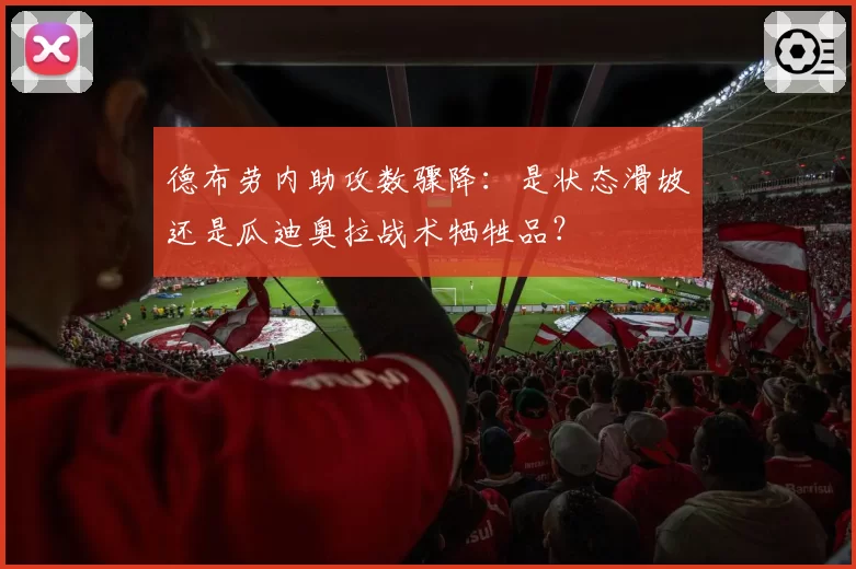 德布劳内助攻数骤降：是状态滑坡还是瓜迪奥拉战术牺牲品？