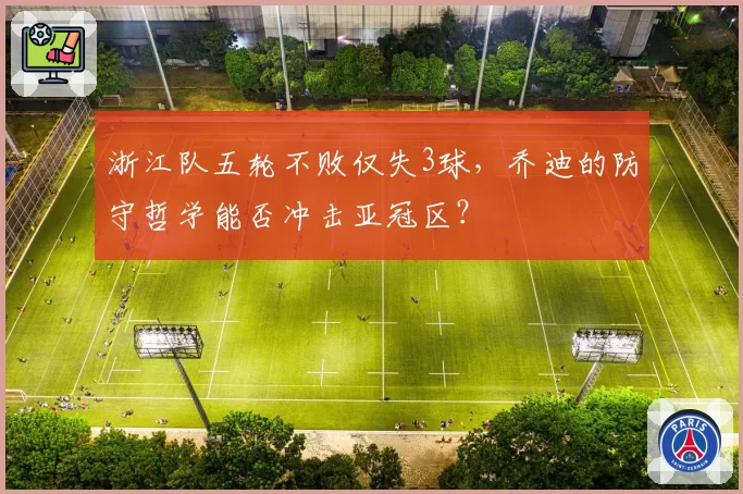浙江队五轮不败仅失3球，乔迪的防守哲学能否冲击亚冠区？
