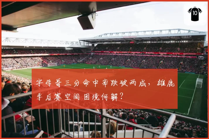 字母哥三分命中率跌破两成,雄鹿季后赛空间困境何解?