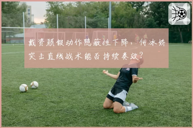 戴资颖假动作隐蔽性下降，何冰娇突击直线战术能否持续奏效？
