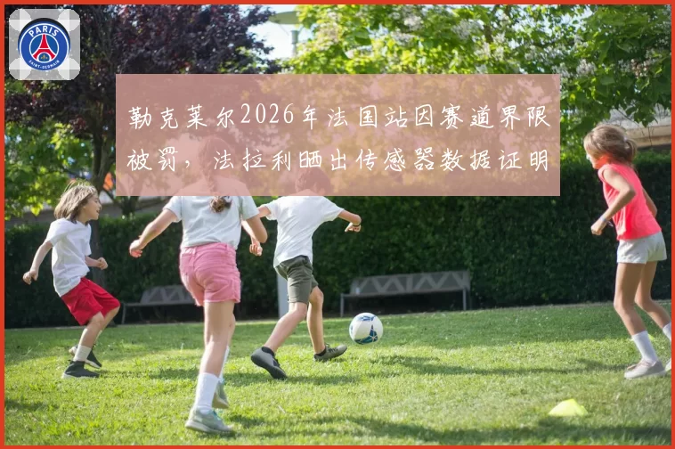 勒克莱尔2026年法国站因赛道界限被罚，法拉利晒出传感器数据证明合规
