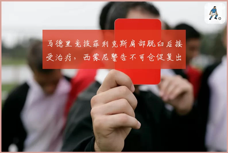 马德里竞技菲利克斯肩部脱臼后接受治疗，西蒙尼警告不可仓促复出
