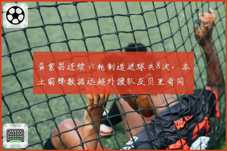 黄紫昌连续六轮制造进球共8次,本土前锋数据远超外援队友贝里奇同期贡献