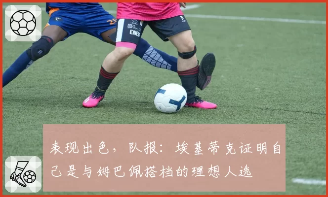 表现出色，队报：埃基蒂克证明自己是与姆巴佩搭档的理想人选