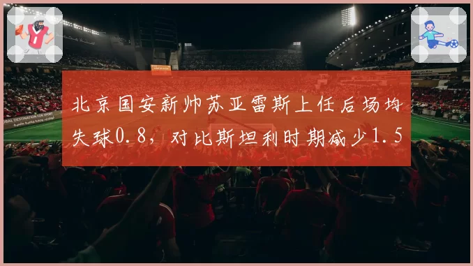 北京国安新帅苏亚雷斯上任后场均失球0.8，对比斯坦利时期减少1.5个