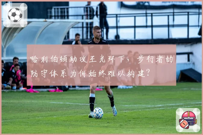 哈利伯顿助攻王光环下，步行者的防守体系为何始终难以构建？
