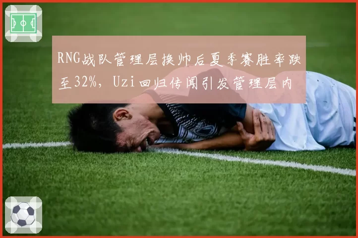 RNG战队管理层换帅后夏季赛胜率跌至32%，Uzi回归传闻引发管理层内部分歧