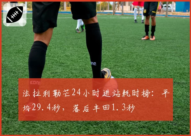 法拉利勒芒24小时进站耗时榜：平均29.4秒，落后丰田1.3秒