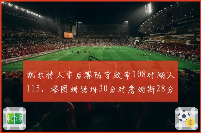 凯尔特人季后赛防守效率108对湖人115，塔图姆场均30分对詹姆斯28分但助攻少3次