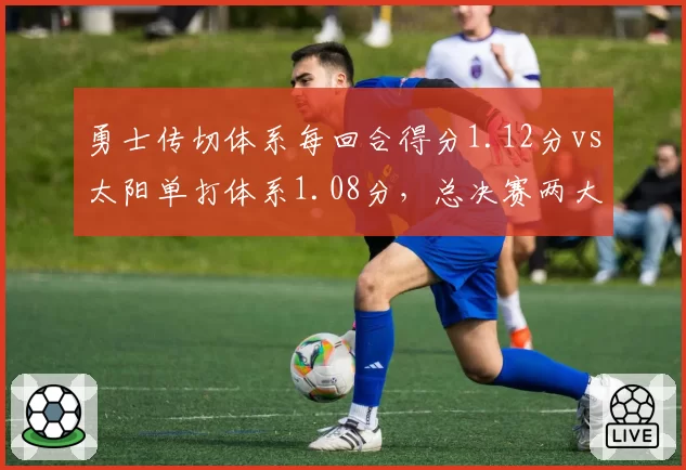 勇士传切体系每回合得分1.12分vs太阳单打体系1.08分，总决赛两大进攻模式终极对比