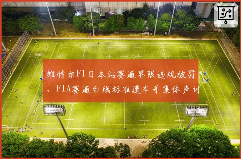 维特尔F1日本站赛道界限违规被罚，FIA赛道白线标准遭车手集体声讨